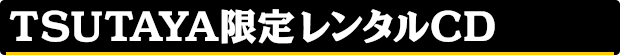 TSUTAYA限定レンタルCD